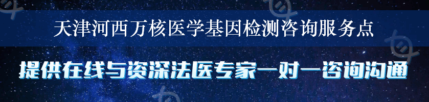 天津河西万核医学基因检测咨询服务点